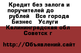 Кредит без залога и поручителей до 300.000 рублей - Все города Бизнес » Услуги   . Калининградская обл.,Советск г.